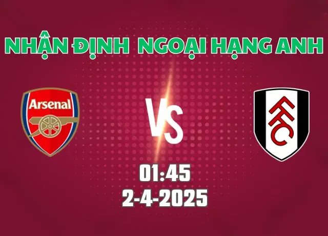 Nhận định bóng đá Arsenal vs Fulham 01h45 ngày 2/4